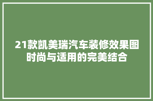 21款凯美瑞汽车装修效果图时尚与适用的完美结合