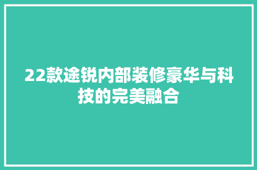 22款途锐内部装修豪华与科技的完美融合