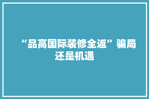“品高国际装修全返”骗局还是机遇 新型材料