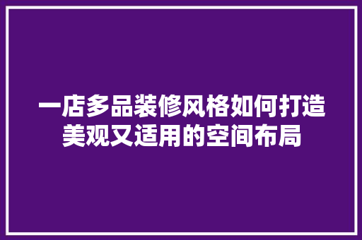 一店多品装修风格如何打造美观又适用的空间布局
