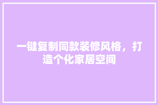 一键复制同款装修风格，打造个化家居空间