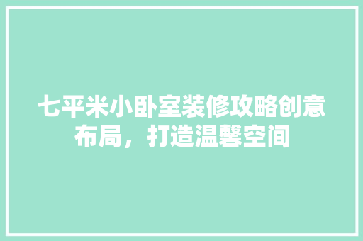 七平米小卧室装修攻略创意布局，打造温馨空间