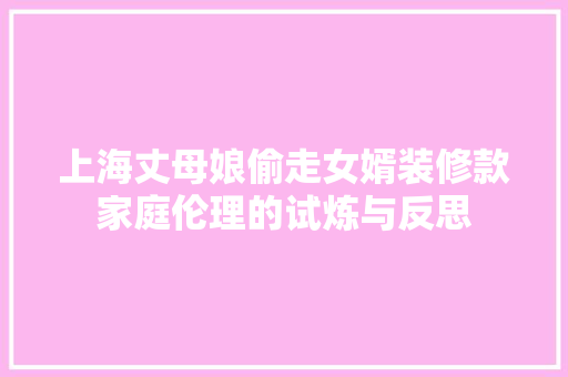 上海丈母娘偷走女婿装修款家庭伦理的试炼与反思 建筑设计