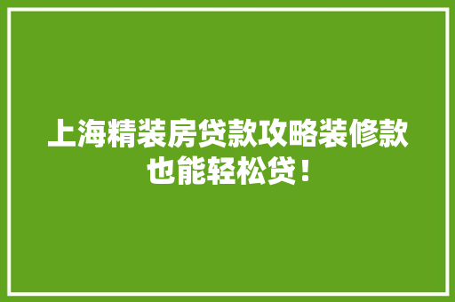 上海精装房贷款攻略装修款也能轻松贷！