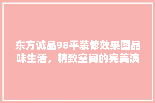 东方诚品98平装修效果图品味生活，精致空间的完美演绎
