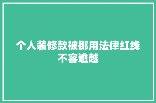 个人装修款被挪用法律红线不容逾越
