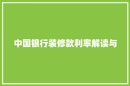 中国银行装修款利率解读与