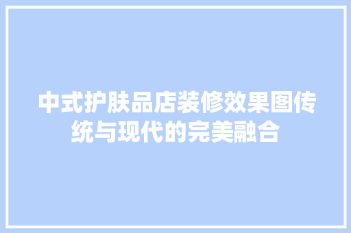 中式护肤品店装修效果图传统与现代的完美融合