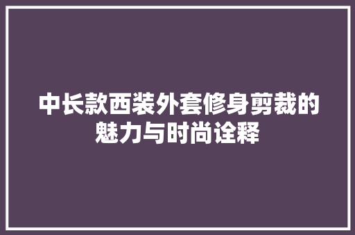 中长款西装外套修身剪裁的魅力与时尚诠释