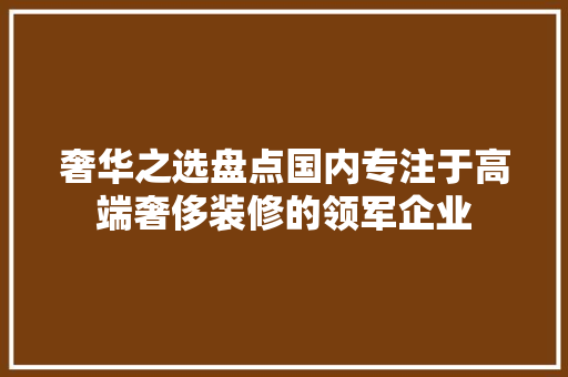 奢华之选盘点国内专注于高端奢侈装修的领军企业