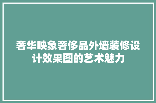 奢华映象奢侈品外墙装修设计效果图的艺术魅力 生态建筑设计