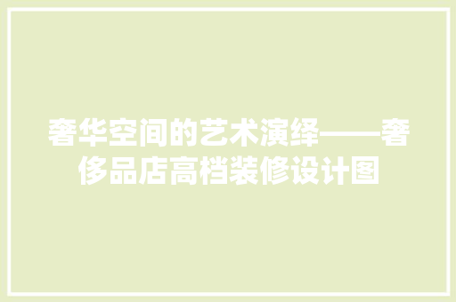 奢华空间的艺术演绎——奢侈品店高档装修设计图