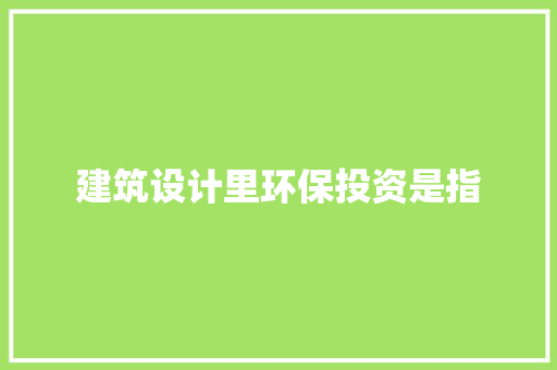 建筑设计里环保投资是指