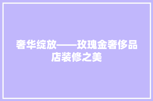 奢华绽放——玫瑰金奢侈品店装修之美