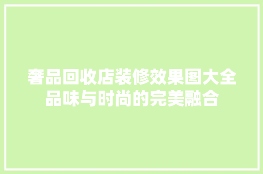 奢品回收店装修效果图大全品味与时尚的完美融合