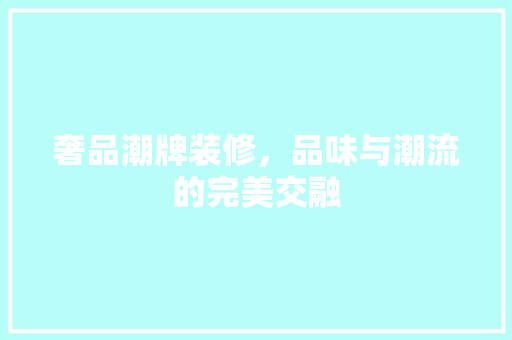 奢品潮牌装修，品味与潮流的完美交融