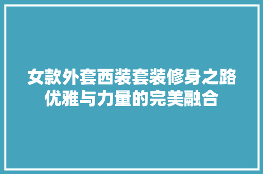 女款外套西装套装修身之路优雅与力量的完美融合
