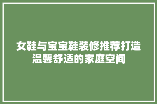 女鞋与宝宝鞋装修推荐打造温馨舒适的家庭空间 施工工艺