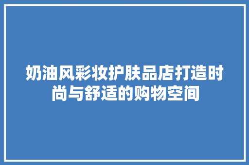 奶油风彩妆护肤品店打造时尚与舒适的购物空间