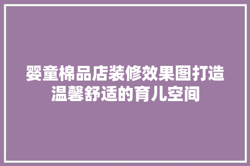 婴童棉品店装修效果图打造温馨舒适的育儿空间