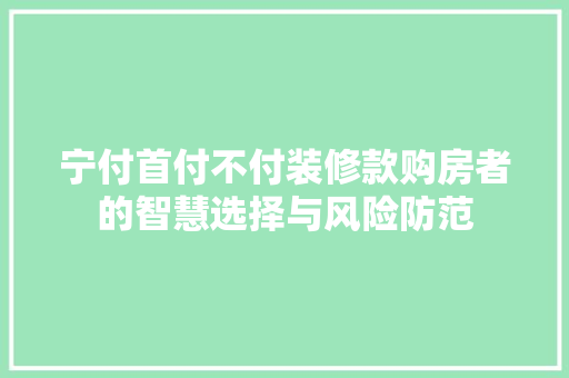 宁付首付不付装修款购房者的智慧选择与风险防范