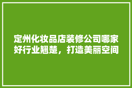 定州化妆品店装修公司哪家好行业翘楚，打造美丽空间！ 常见问题