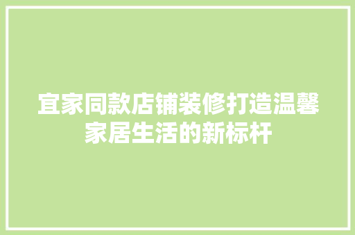 宜家同款店铺装修打造温馨家居生活的新标杆