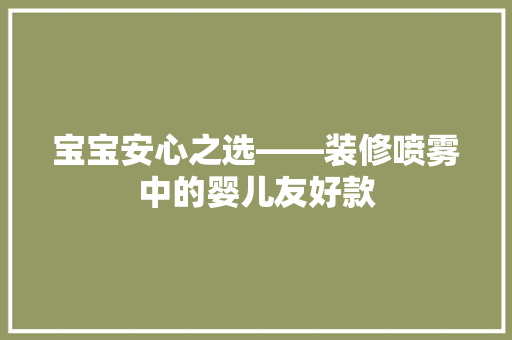 宝宝安心之选——装修喷雾中的婴儿友好款