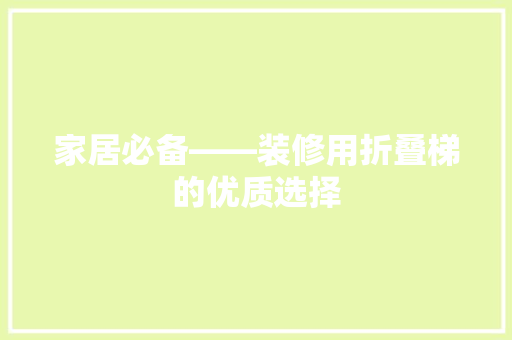 家居必备——装修用折叠梯的优质选择