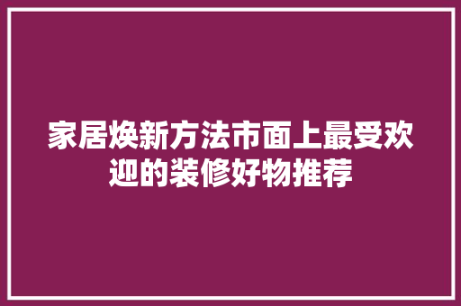 家居焕新方法市面上最受欢迎的装修好物推荐