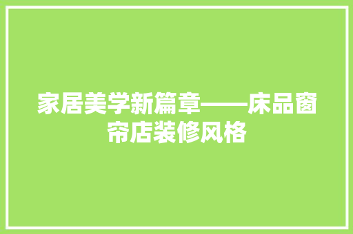 家居美学新篇章——床品窗帘店装修风格