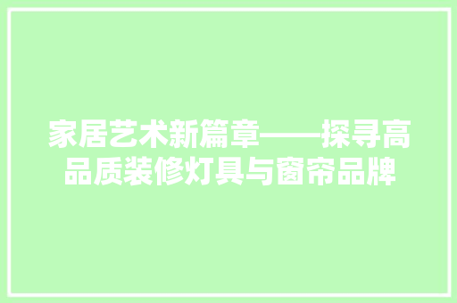家居艺术新篇章——探寻高品质装修灯具与窗帘品牌