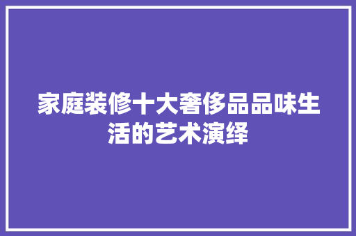家庭装修十大奢侈品品味生活的艺术演绎 常用设备