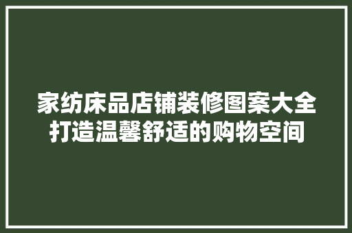 家纺床品店铺装修图案大全打造温馨舒适的购物空间