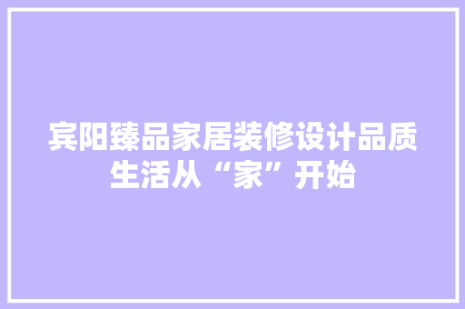 宾阳臻品家居装修设计品质生活从“家”开始