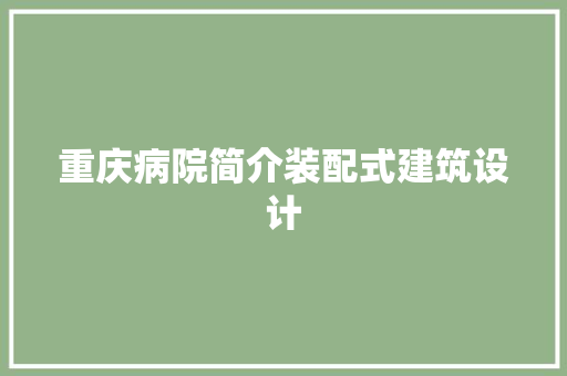重庆病院简介装配式建筑设计 知识问答