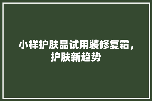 小样护肤品试用装修复霜，护肤新趋势