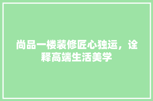 尚品一楼装修匠心独运，诠释高端生活美学