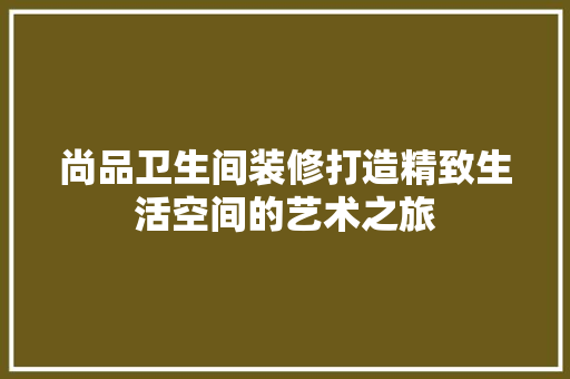 尚品卫生间装修打造精致生活空间的艺术之旅