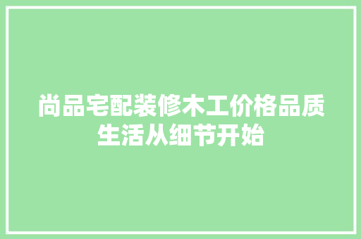 尚品宅配装修木工价格品质生活从细节开始