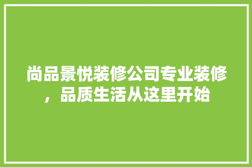 尚品景悦装修公司专业装修，品质生活从这里开始