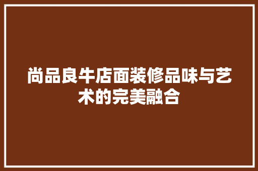 尚品良牛店面装修品味与艺术的完美融合