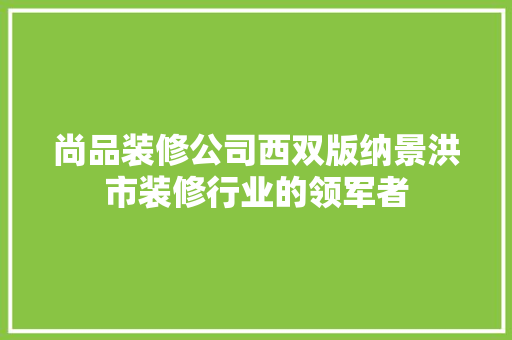 尚品装修公司西双版纳景洪市装修行业的领军者