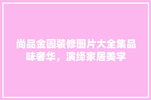 尚品金园装修图片大全集品味奢华，演绎家居美学