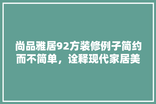 尚品雅居92方装修例子简约而不简单，诠释现代家居美学