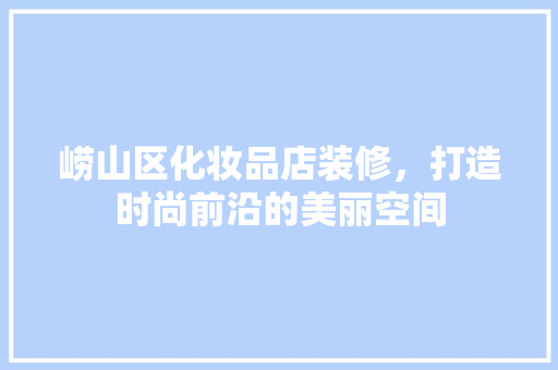 崂山区化妆品店装修，打造时尚前沿的美丽空间