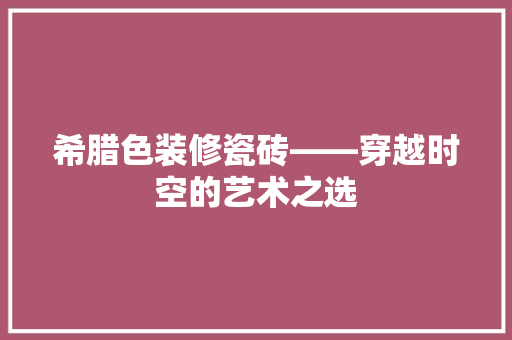希腊色装修瓷砖——穿越时空的艺术之选 施工技术