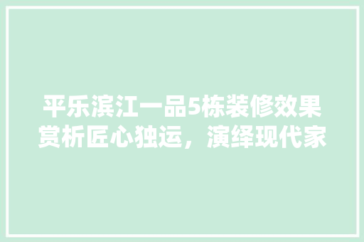 平乐滨江一品5栋装修效果赏析匠心独运，演绎现代家居美学 施工工艺