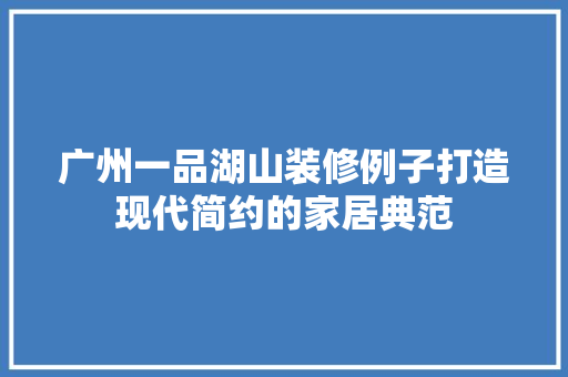 广州一品湖山装修例子打造现代简约的家居典范 常用建材