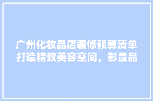 广州化妆品店装修预算清单打造精致美容空间，彰显品牌魅力